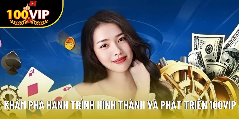 Khám phá hành trình hình thành và phát triển 100VIP